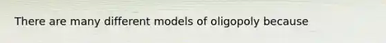 There are many different models of oligopoly because