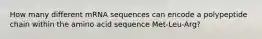 How many different mRNA sequences can encode a polypeptide chain within the amino acid sequence Met-Leu-Arg?