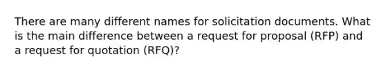 There are many different names for solicitation documents. What is the main difference between a request for proposal (RFP) and a request for quotation (RFQ)?