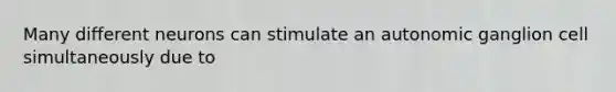 Many different neurons can stimulate an autonomic ganglion cell simultaneously due to