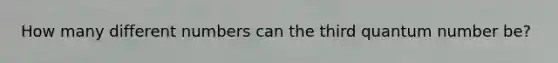 How many different numbers can the third quantum number be?