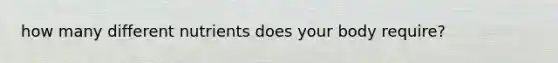how many different nutrients does your body require?