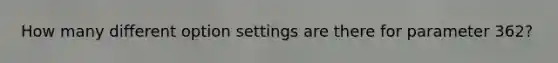 How many different option settings are there for parameter 362?