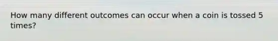 How many different outcomes can occur when a coin is tossed 5 times?