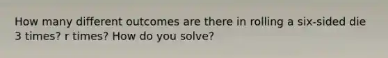 How many different outcomes are there in rolling a six-sided die 3 times? r times? How do you solve?