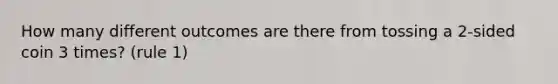 How many different outcomes are there from tossing a 2-sided coin 3 times? (rule 1)