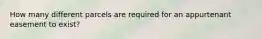 How many different parcels are required for an appurtenant easement to exist?
