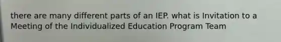 there are many different parts of an IEP. what is Invitation to a Meeting of the Individualized Education Program Team