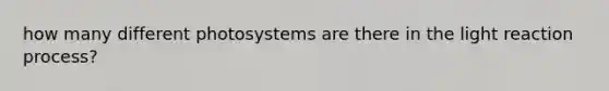 how many different photosystems are there in the light reaction process?