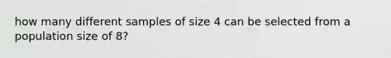 how many different samples of size 4 can be selected from a population size of 8?