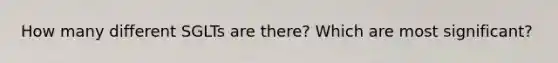 How many different SGLTs are there? Which are most significant?