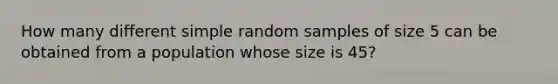 How many different simple random samples of size 5 can be obtained from a population whose size is 45​?