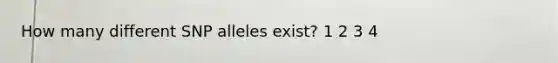 How many different SNP alleles exist? 1 2 3 4