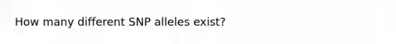 How many different SNP alleles exist?