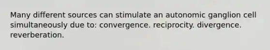 Many different sources can stimulate an autonomic ganglion cell simultaneously due to: convergence. reciprocity. divergence. reverberation.