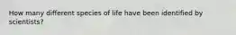 How many different species of life have been identified by scientists?