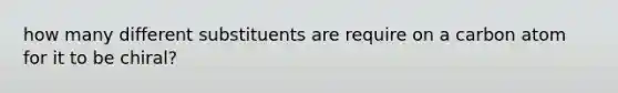how many different substituents are require on a carbon atom for it to be chiral?