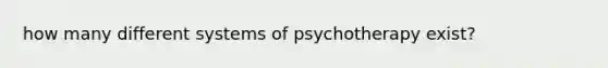 how many different systems of psychotherapy exist?