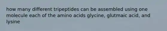 how many different tripeptides can be assembled using one molecule each of the <a href='https://www.questionai.com/knowledge/k9gb720LCl-amino-acids' class='anchor-knowledge'>amino acids</a> glycine, glutmaic acid, and lysine