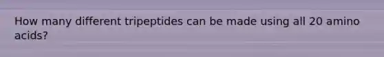 How many different tripeptides can be made using all 20 <a href='https://www.questionai.com/knowledge/k9gb720LCl-amino-acids' class='anchor-knowledge'>amino acids</a>?