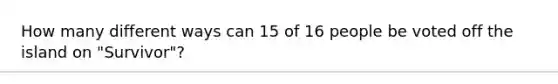 How many different ways can 15 of 16 people be voted off the island on "Survivor"?