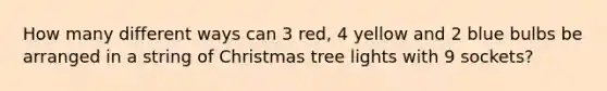 How many different ways can 3 red, 4 yellow and 2 blue bulbs be arranged in a string of Christmas tree lights with 9 sockets?