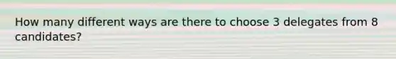 How many different ways are there to choose 3 delegates from 8 candidates?