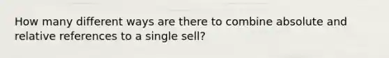 How many different ways are there to combine absolute and relative references to a single sell?