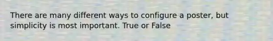 There are many different ways to configure a poster, but simplicity is most important. True or False