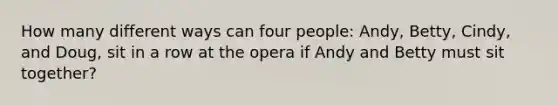 How many different ways can four people: Andy, Betty, Cindy, and Doug, sit in a row at the opera if Andy and Betty must sit together?