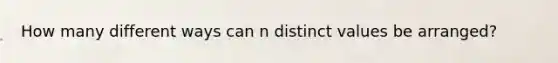 How many different ways can n distinct values be arranged?