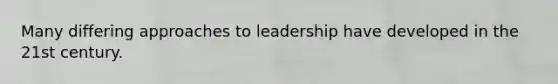 Many differing approaches to leadership have developed in the 21st century.