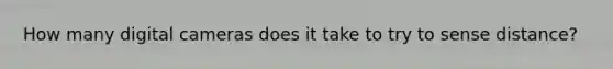How many digital cameras does it take to try to sense distance?