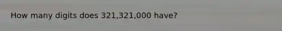 How many digits does 321,321,000 have?