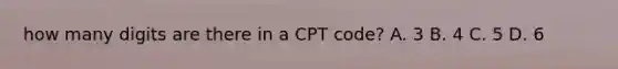 how many digits are there in a CPT code? A. 3 B. 4 C. 5 D. 6