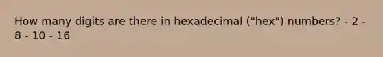 How many digits are there in hexadecimal ("hex") numbers? - 2 - 8 - 10 - 16