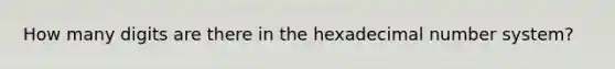 How many digits are there in the hexadecimal <a href='https://www.questionai.com/knowledge/kLVkvTVeFm-number-system' class='anchor-knowledge'>number system</a>?