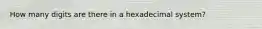 How many digits are there in a hexadecimal system?