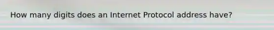 How many digits does an Internet Protocol address have?