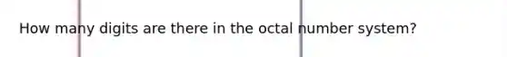 How many digits are there in the <a href='https://www.questionai.com/knowledge/k5MMyHBeQK-octal-number-system' class='anchor-knowledge'>octal number system</a>?