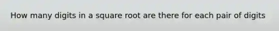 How many digits in a square root are there for each pair of digits