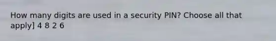 How many digits are used in a security PIN? Choose all that apply] 4 8 2 6