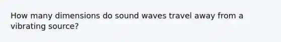 How many dimensions do sound waves travel away from a vibrating source?