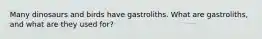 Many dinosaurs and birds have gastroliths. What are gastroliths, and what are they used for?