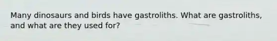 Many dinosaurs and birds have gastroliths. What are gastroliths, and what are they used for?