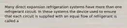 Many direct expansion refrigeration systems have more than one refrigerant circuit. In these systems the device used to ensure that each circuit is supplied with an equal flow of refrigerant is called a