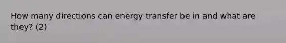 How many directions can energy transfer be in and what are they? (2)