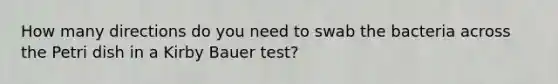 How many directions do you need to swab the bacteria across the Petri dish in a Kirby Bauer test?