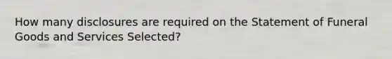 How many disclosures are required on the Statement of Funeral Goods and Services Selected?