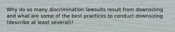 Why do so many discrimination lawsuits result from downsizing and what are some of the best practices to conduct downsizing (describe at least several)?